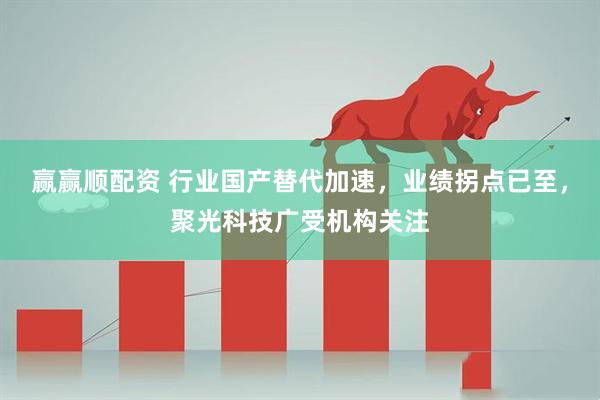 赢赢顺配资 行业国产替代加速，业绩拐点已至，聚光科技广受机构关注