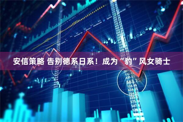 安信策略 告别德系日系！成为“豹”风女骑士