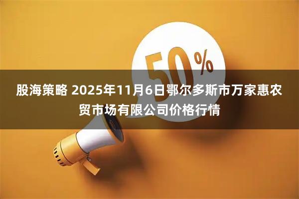 股海策略 2025年11月6日鄂尔多斯市万家惠农贸市场有限公司价格行情