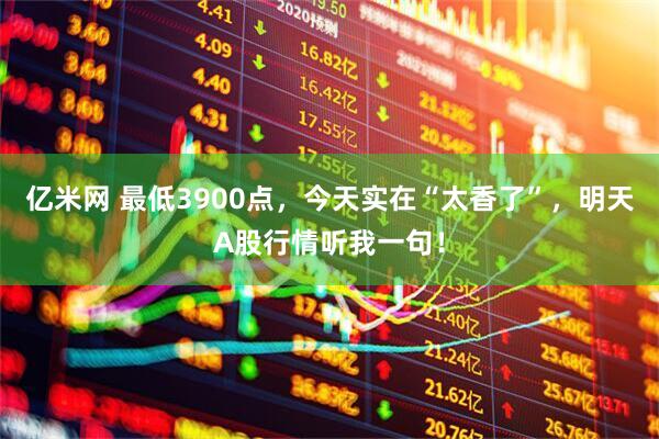 亿米网 最低3900点，今天实在“太香了”，明天A股行情听我一句！